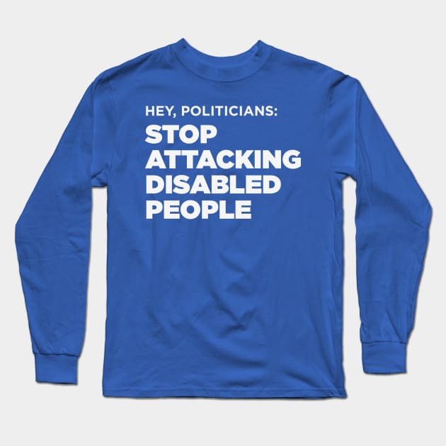 Stop Attacking Disabled People, Politicians Long Sleeve T-Shirt by PhineasFrogg